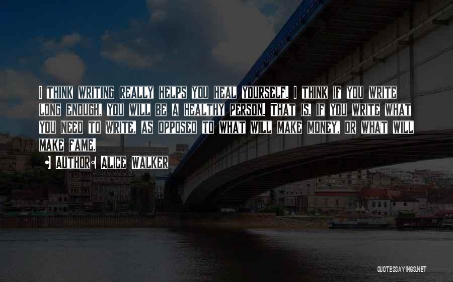 Alice Walker Quotes: I Think Writing Really Helps You Heal Yourself. I Think If You Write Long Enough, You Will Be A Healthy