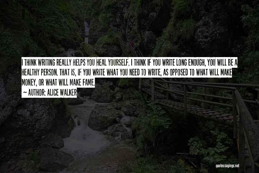 Alice Walker Quotes: I Think Writing Really Helps You Heal Yourself. I Think If You Write Long Enough, You Will Be A Healthy