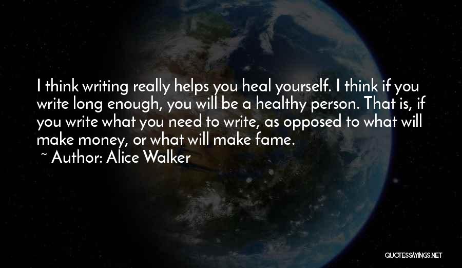 Alice Walker Quotes: I Think Writing Really Helps You Heal Yourself. I Think If You Write Long Enough, You Will Be A Healthy