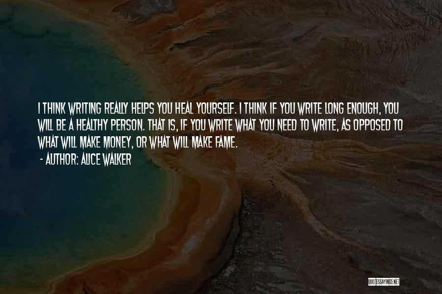 Alice Walker Quotes: I Think Writing Really Helps You Heal Yourself. I Think If You Write Long Enough, You Will Be A Healthy