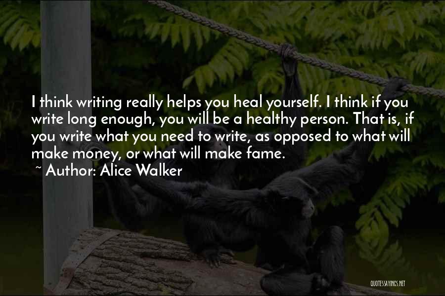 Alice Walker Quotes: I Think Writing Really Helps You Heal Yourself. I Think If You Write Long Enough, You Will Be A Healthy