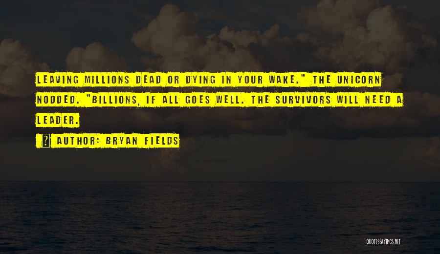 Bryan Fields Quotes: Leaving Millions Dead Or Dying In Your Wake. The Unicorn Nodded. Billions, If All Goes Well. The Survivors Will Need