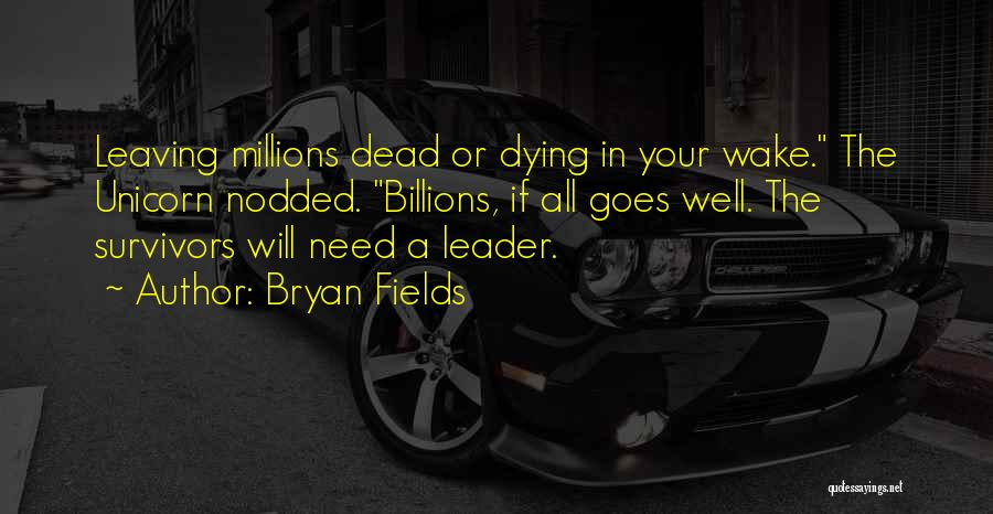 Bryan Fields Quotes: Leaving Millions Dead Or Dying In Your Wake. The Unicorn Nodded. Billions, If All Goes Well. The Survivors Will Need