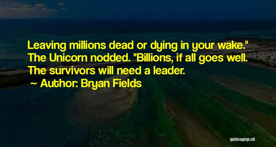 Bryan Fields Quotes: Leaving Millions Dead Or Dying In Your Wake. The Unicorn Nodded. Billions, If All Goes Well. The Survivors Will Need