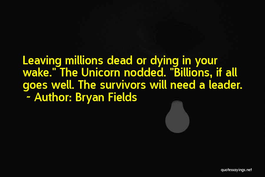 Bryan Fields Quotes: Leaving Millions Dead Or Dying In Your Wake. The Unicorn Nodded. Billions, If All Goes Well. The Survivors Will Need