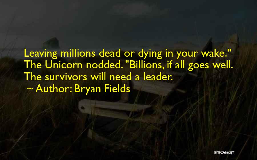 Bryan Fields Quotes: Leaving Millions Dead Or Dying In Your Wake. The Unicorn Nodded. Billions, If All Goes Well. The Survivors Will Need