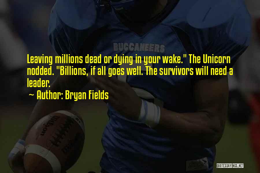 Bryan Fields Quotes: Leaving Millions Dead Or Dying In Your Wake. The Unicorn Nodded. Billions, If All Goes Well. The Survivors Will Need