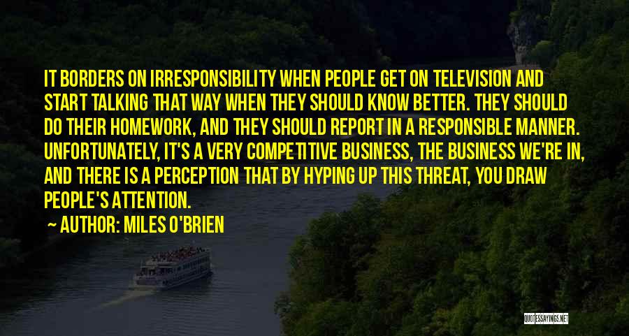 Miles O'Brien Quotes: It Borders On Irresponsibility When People Get On Television And Start Talking That Way When They Should Know Better. They