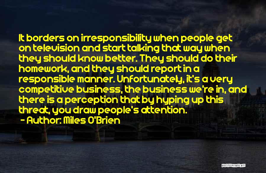 Miles O'Brien Quotes: It Borders On Irresponsibility When People Get On Television And Start Talking That Way When They Should Know Better. They