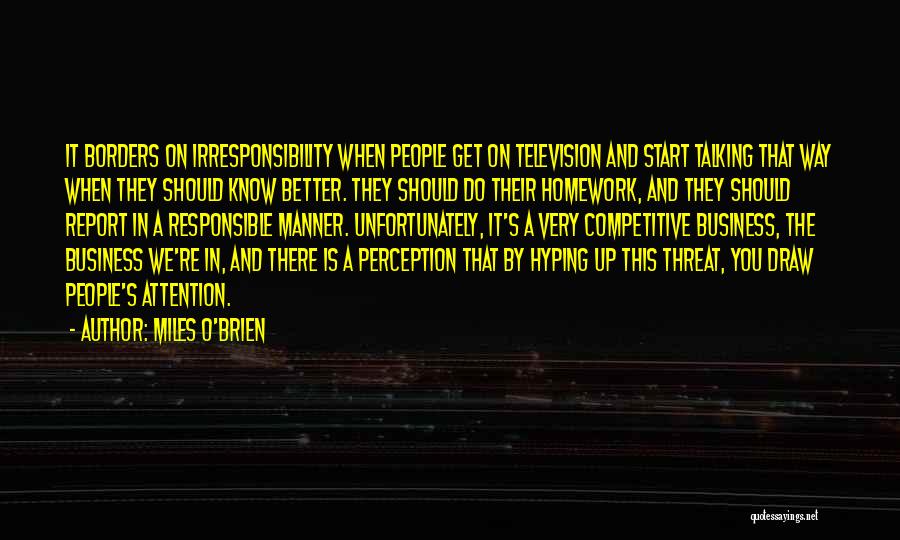 Miles O'Brien Quotes: It Borders On Irresponsibility When People Get On Television And Start Talking That Way When They Should Know Better. They