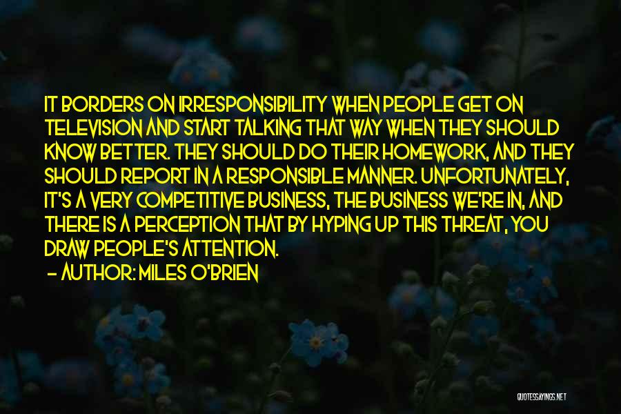 Miles O'Brien Quotes: It Borders On Irresponsibility When People Get On Television And Start Talking That Way When They Should Know Better. They