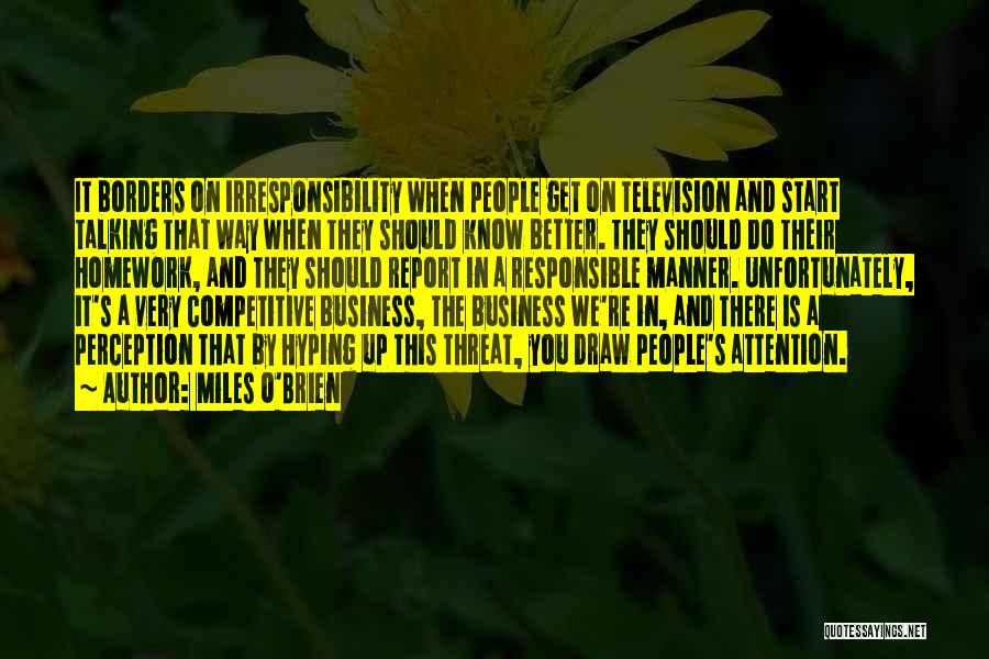 Miles O'Brien Quotes: It Borders On Irresponsibility When People Get On Television And Start Talking That Way When They Should Know Better. They