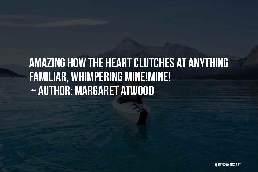 Margaret Atwood Quotes: Amazing How The Heart Clutches At Anything Familiar, Whimpering Mine!mine!