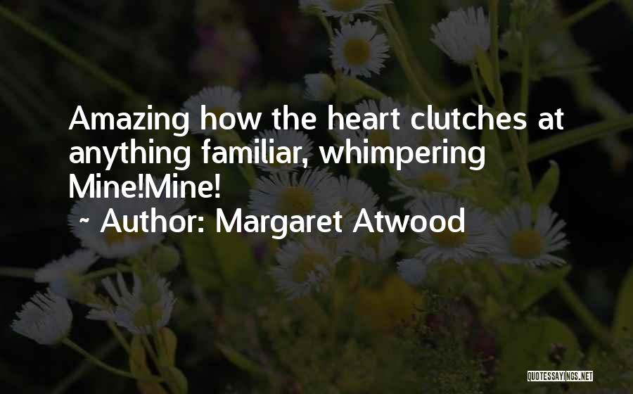 Margaret Atwood Quotes: Amazing How The Heart Clutches At Anything Familiar, Whimpering Mine!mine!