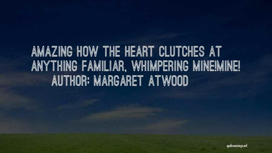 Margaret Atwood Quotes: Amazing How The Heart Clutches At Anything Familiar, Whimpering Mine!mine!