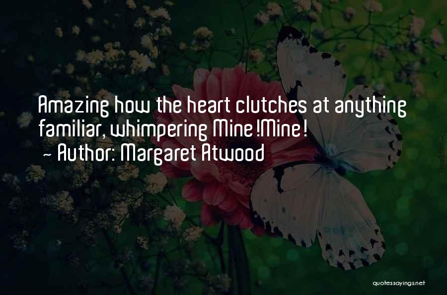 Margaret Atwood Quotes: Amazing How The Heart Clutches At Anything Familiar, Whimpering Mine!mine!