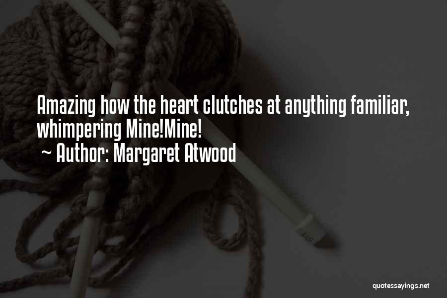 Margaret Atwood Quotes: Amazing How The Heart Clutches At Anything Familiar, Whimpering Mine!mine!