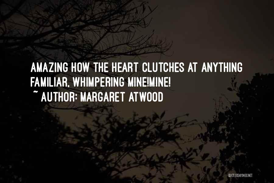 Margaret Atwood Quotes: Amazing How The Heart Clutches At Anything Familiar, Whimpering Mine!mine!