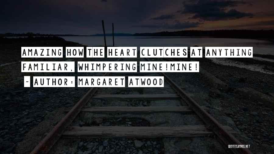 Margaret Atwood Quotes: Amazing How The Heart Clutches At Anything Familiar, Whimpering Mine!mine!