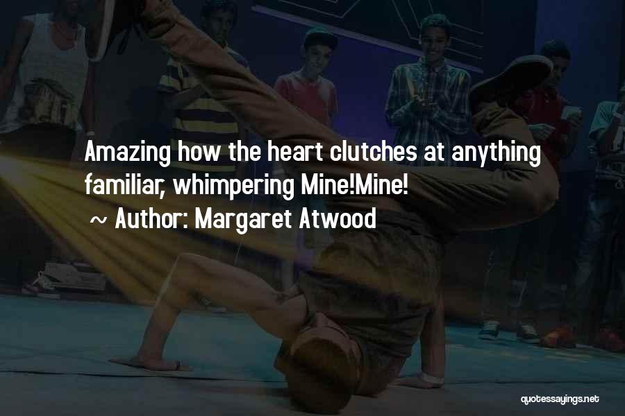 Margaret Atwood Quotes: Amazing How The Heart Clutches At Anything Familiar, Whimpering Mine!mine!