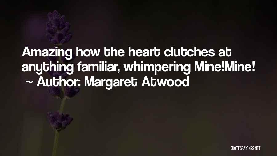 Margaret Atwood Quotes: Amazing How The Heart Clutches At Anything Familiar, Whimpering Mine!mine!
