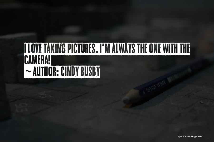 Cindy Busby Quotes: I Love Taking Pictures. I'm Always The One With The Camera!