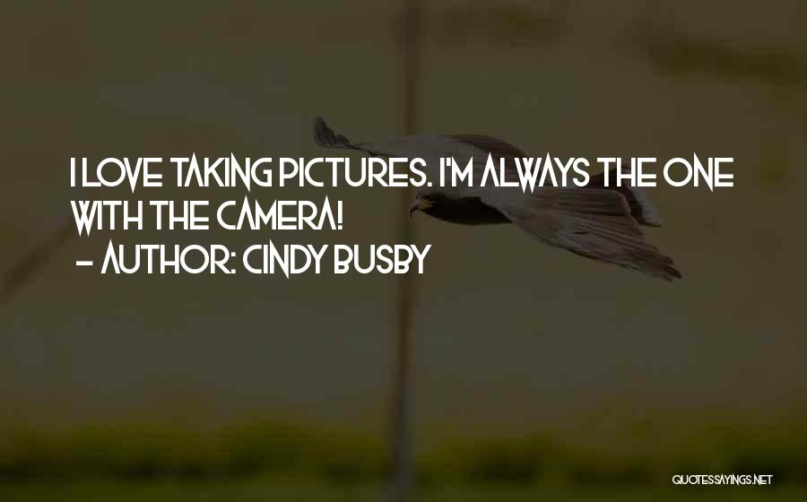 Cindy Busby Quotes: I Love Taking Pictures. I'm Always The One With The Camera!