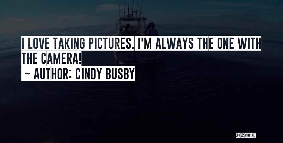 Cindy Busby Quotes: I Love Taking Pictures. I'm Always The One With The Camera!