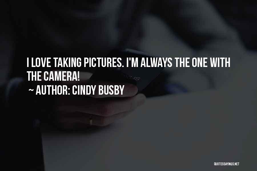 Cindy Busby Quotes: I Love Taking Pictures. I'm Always The One With The Camera!