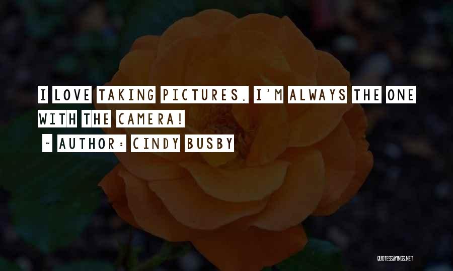 Cindy Busby Quotes: I Love Taking Pictures. I'm Always The One With The Camera!