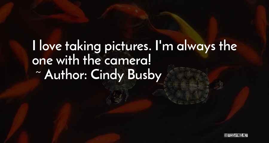 Cindy Busby Quotes: I Love Taking Pictures. I'm Always The One With The Camera!