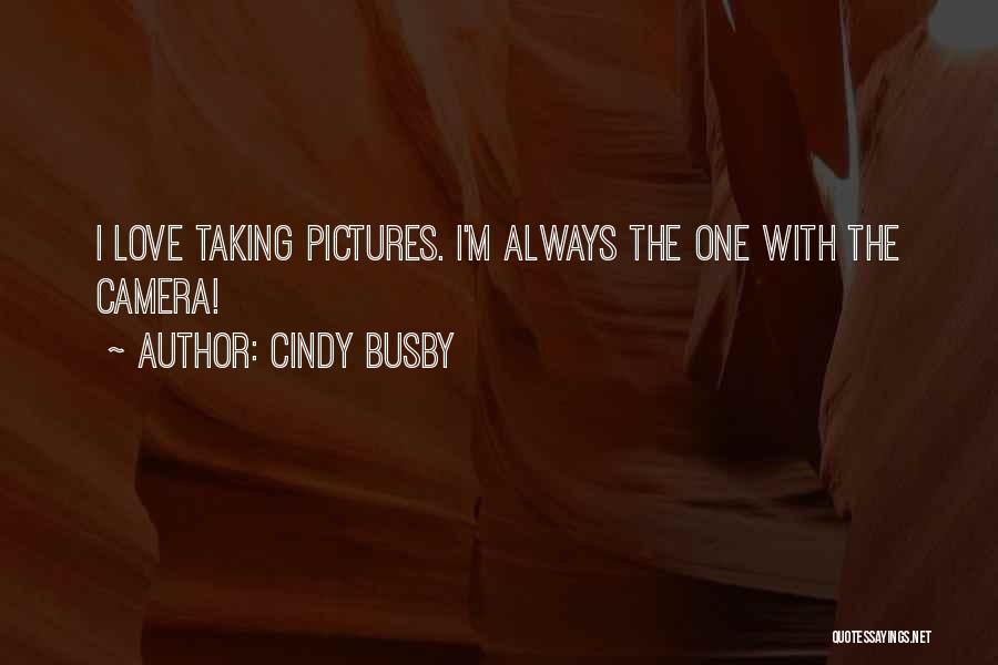 Cindy Busby Quotes: I Love Taking Pictures. I'm Always The One With The Camera!