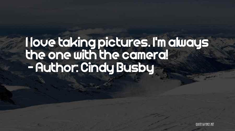 Cindy Busby Quotes: I Love Taking Pictures. I'm Always The One With The Camera!