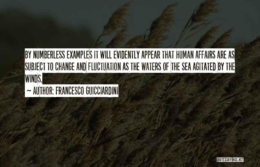 Francesco Guicciardini Quotes: By Numberless Examples It Will Evidently Appear That Human Affairs Are As Subject To Change And Fluctuation As The Waters