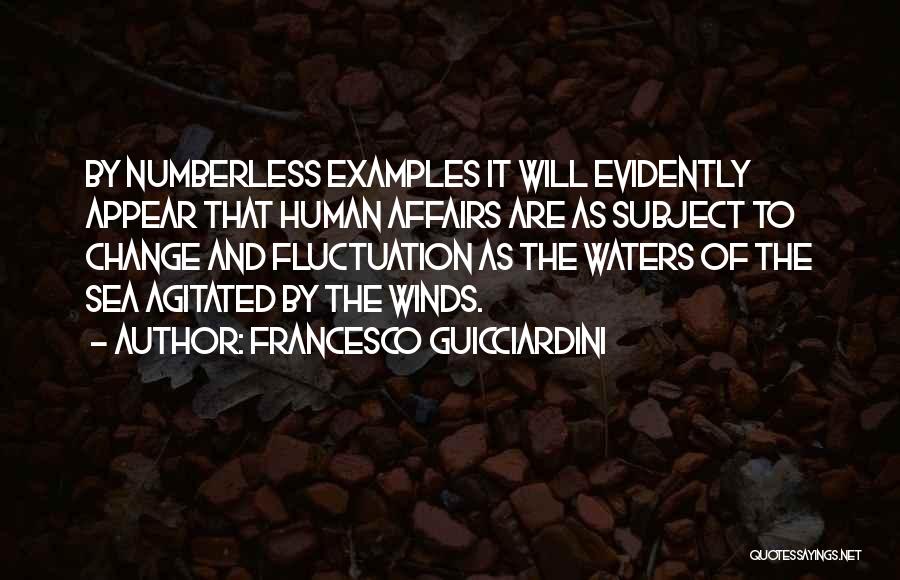 Francesco Guicciardini Quotes: By Numberless Examples It Will Evidently Appear That Human Affairs Are As Subject To Change And Fluctuation As The Waters