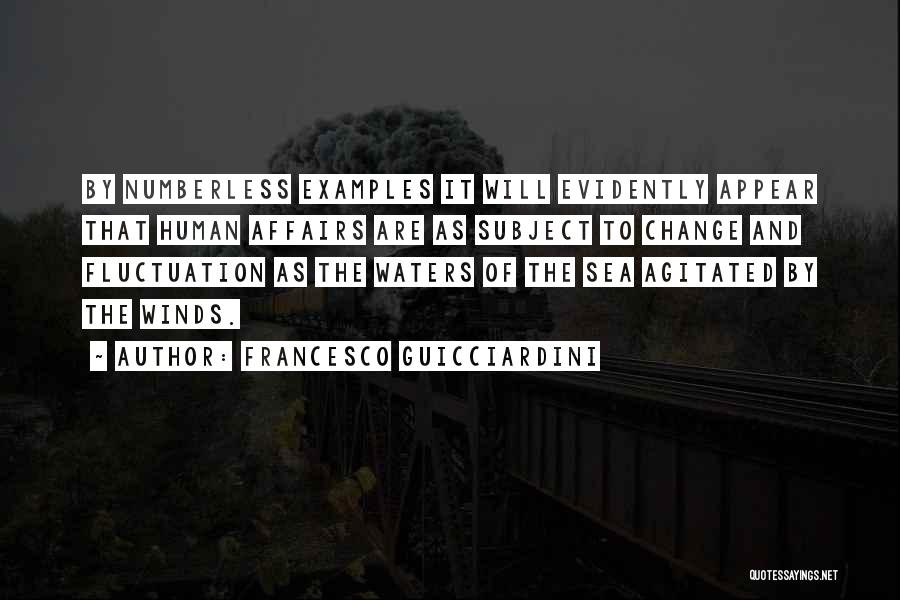 Francesco Guicciardini Quotes: By Numberless Examples It Will Evidently Appear That Human Affairs Are As Subject To Change And Fluctuation As The Waters