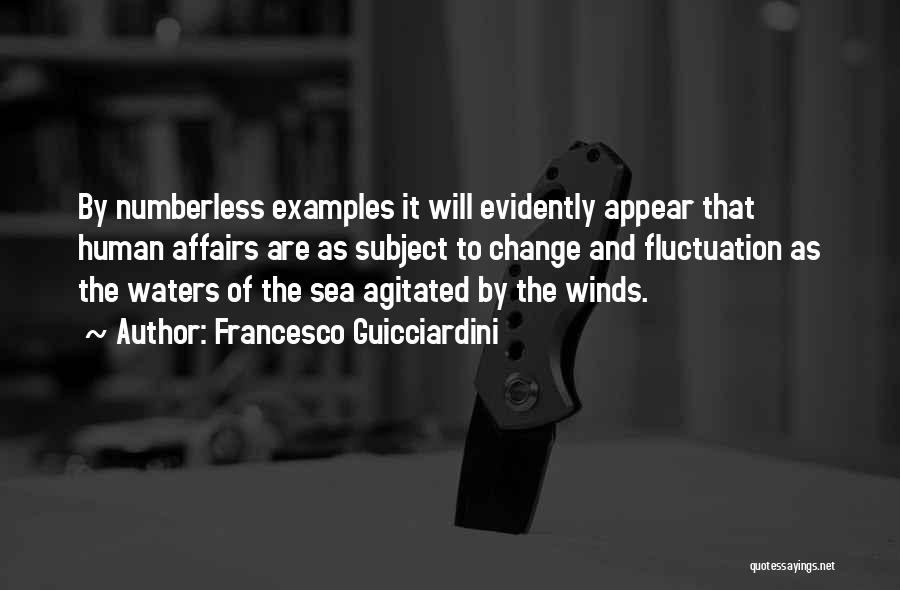 Francesco Guicciardini Quotes: By Numberless Examples It Will Evidently Appear That Human Affairs Are As Subject To Change And Fluctuation As The Waters