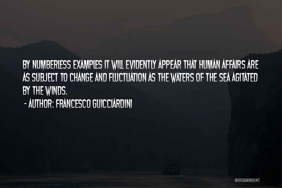 Francesco Guicciardini Quotes: By Numberless Examples It Will Evidently Appear That Human Affairs Are As Subject To Change And Fluctuation As The Waters