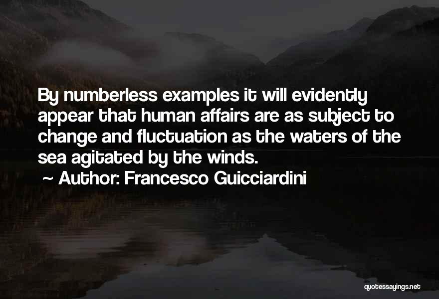 Francesco Guicciardini Quotes: By Numberless Examples It Will Evidently Appear That Human Affairs Are As Subject To Change And Fluctuation As The Waters