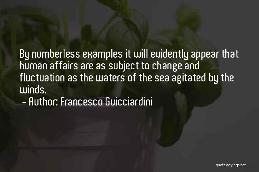 Francesco Guicciardini Quotes: By Numberless Examples It Will Evidently Appear That Human Affairs Are As Subject To Change And Fluctuation As The Waters