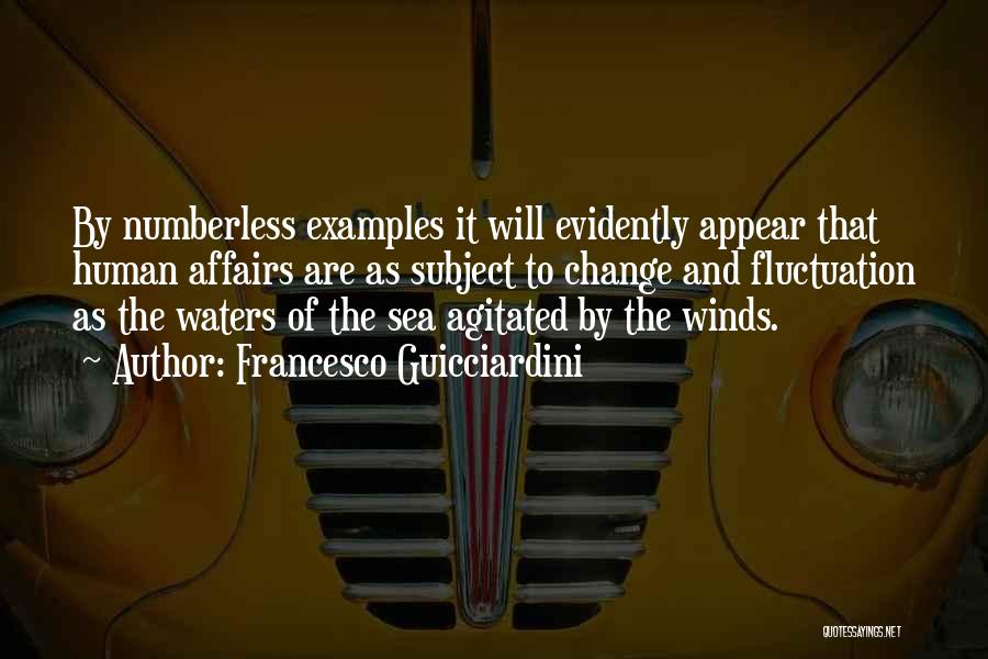 Francesco Guicciardini Quotes: By Numberless Examples It Will Evidently Appear That Human Affairs Are As Subject To Change And Fluctuation As The Waters