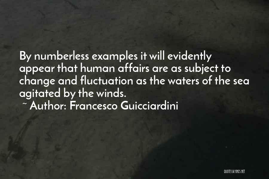 Francesco Guicciardini Quotes: By Numberless Examples It Will Evidently Appear That Human Affairs Are As Subject To Change And Fluctuation As The Waters