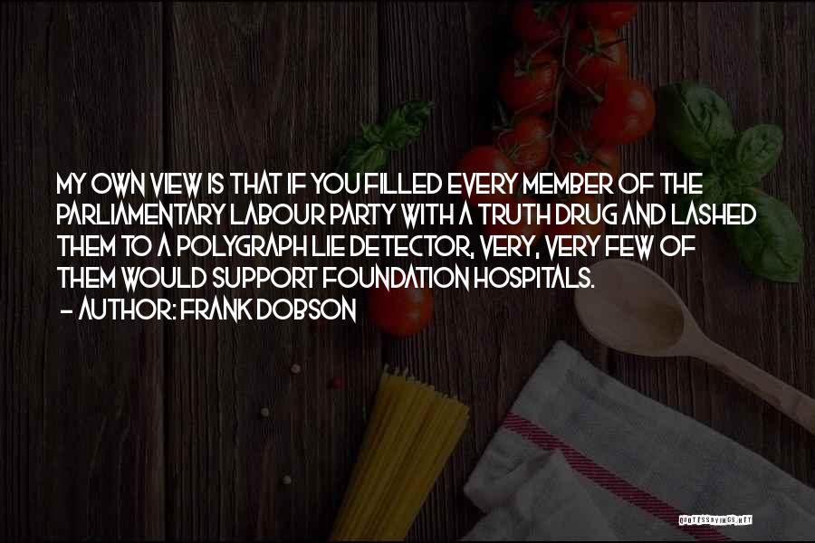 Frank Dobson Quotes: My Own View Is That If You Filled Every Member Of The Parliamentary Labour Party With A Truth Drug And