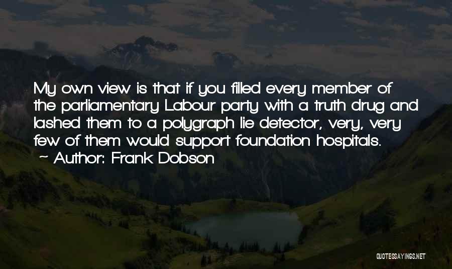 Frank Dobson Quotes: My Own View Is That If You Filled Every Member Of The Parliamentary Labour Party With A Truth Drug And