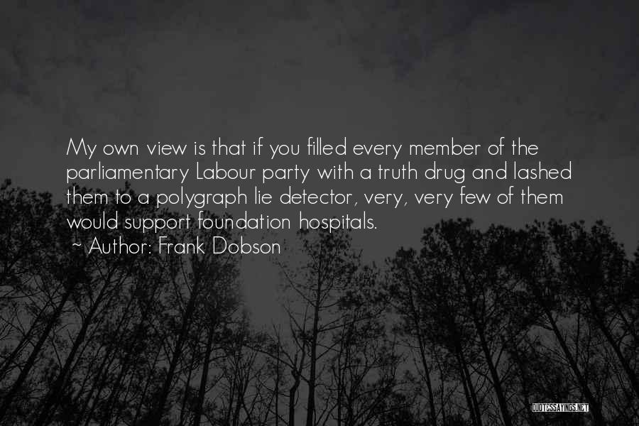 Frank Dobson Quotes: My Own View Is That If You Filled Every Member Of The Parliamentary Labour Party With A Truth Drug And