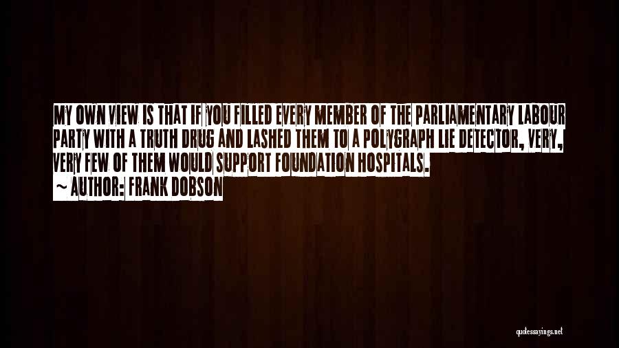 Frank Dobson Quotes: My Own View Is That If You Filled Every Member Of The Parliamentary Labour Party With A Truth Drug And