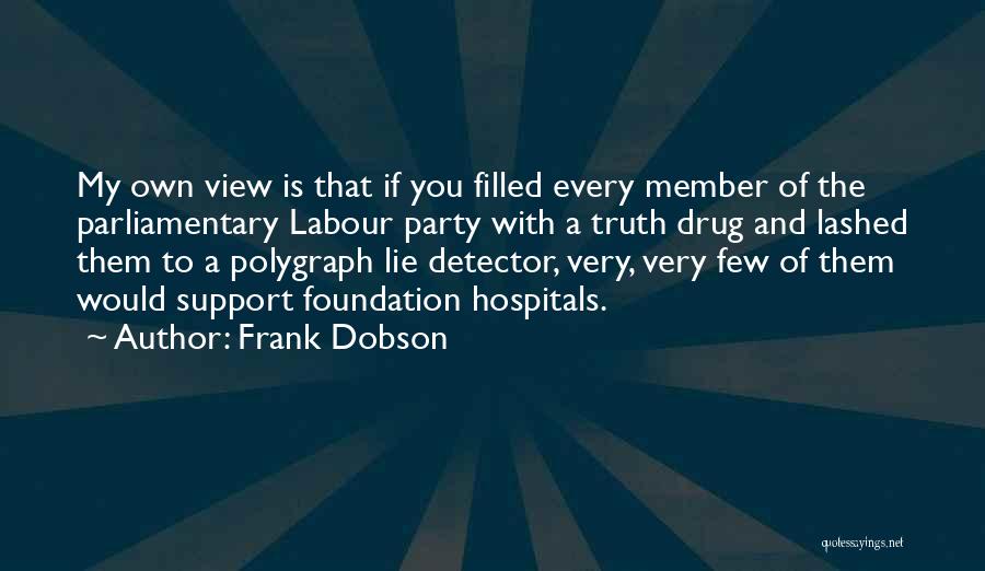 Frank Dobson Quotes: My Own View Is That If You Filled Every Member Of The Parliamentary Labour Party With A Truth Drug And