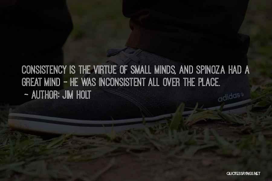 Jim Holt Quotes: Consistency Is The Virtue Of Small Minds, And Spinoza Had A Great Mind - He Was Inconsistent All Over The