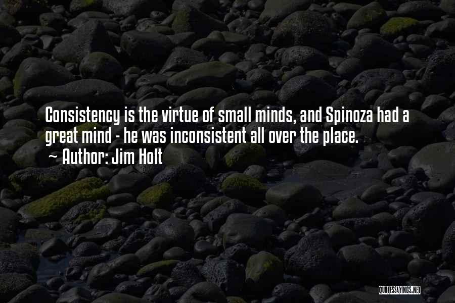 Jim Holt Quotes: Consistency Is The Virtue Of Small Minds, And Spinoza Had A Great Mind - He Was Inconsistent All Over The