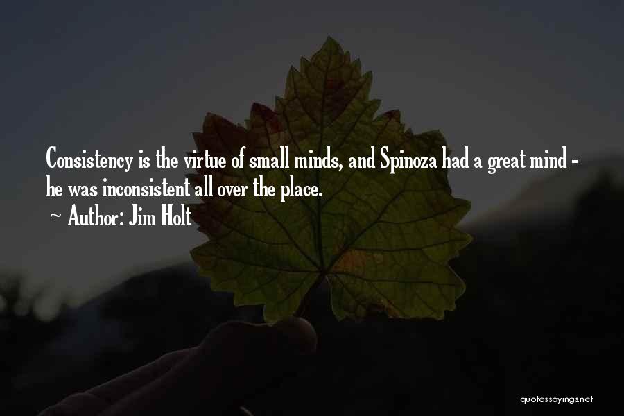 Jim Holt Quotes: Consistency Is The Virtue Of Small Minds, And Spinoza Had A Great Mind - He Was Inconsistent All Over The